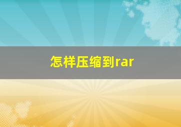 怎样压缩到rar