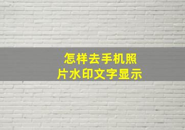 怎样去手机照片水印文字显示