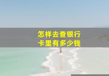 怎样去查银行卡里有多少钱