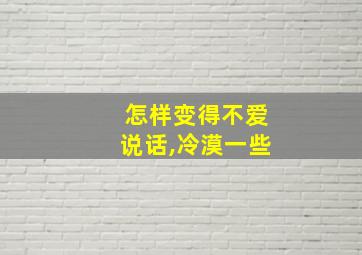 怎样变得不爱说话,冷漠一些