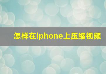 怎样在iphone上压缩视频