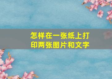 怎样在一张纸上打印两张图片和文字