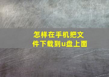 怎样在手机把文件下载到u盘上面