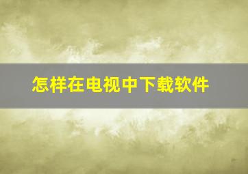 怎样在电视中下载软件