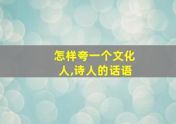 怎样夸一个文化人,诗人的话语