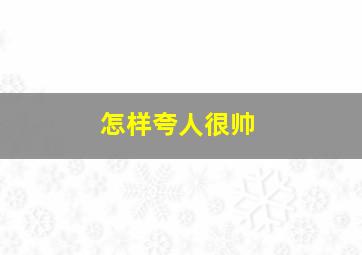 怎样夸人很帅