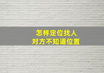 怎样定位找人对方不知道位置