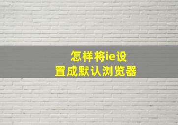 怎样将ie设置成默认浏览器