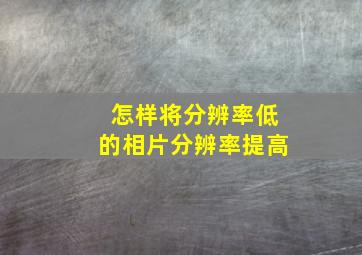 怎样将分辨率低的相片分辨率提高