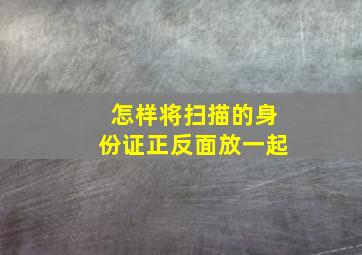 怎样将扫描的身份证正反面放一起