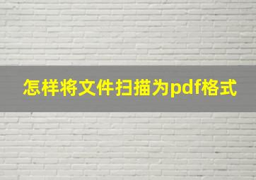 怎样将文件扫描为pdf格式