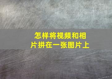 怎样将视频和相片拼在一张图片上