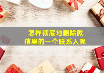 怎样彻底地删除微信里的一个联系人呢