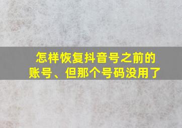 怎样恢复抖音号之前的账号、但那个号码没用了