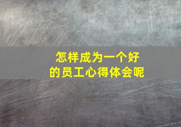 怎样成为一个好的员工心得体会呢