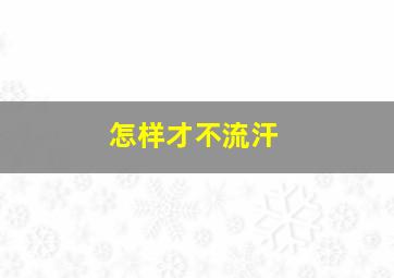 怎样才不流汗