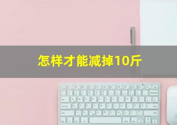 怎样才能减掉10斤