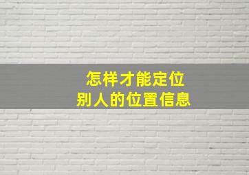 怎样才能定位别人的位置信息