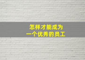 怎样才能成为一个优秀的员工