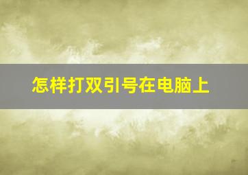 怎样打双引号在电脑上