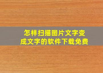 怎样扫描图片文字变成文字的软件下载免费