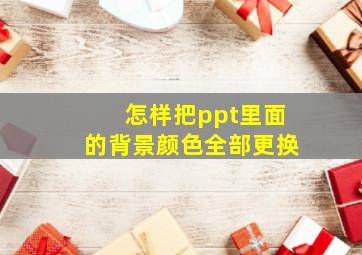 怎样把ppt里面的背景颜色全部更换