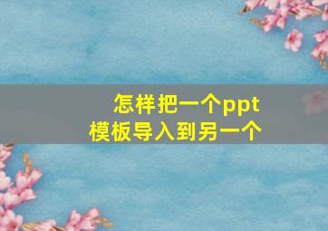 怎样把一个ppt模板导入到另一个