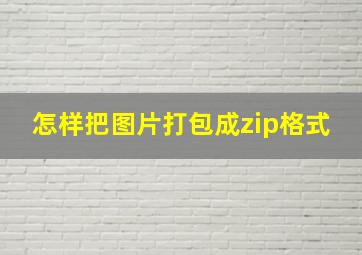 怎样把图片打包成zip格式