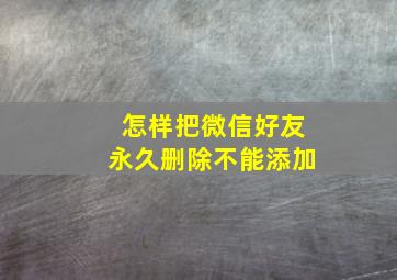 怎样把微信好友永久删除不能添加