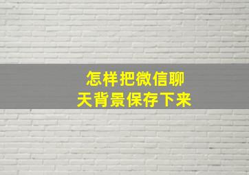 怎样把微信聊天背景保存下来