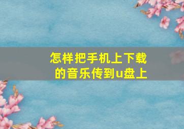 怎样把手机上下载的音乐传到u盘上