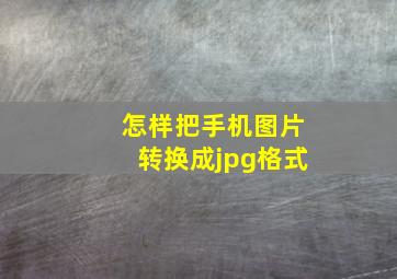 怎样把手机图片转换成jpg格式