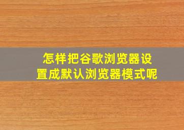 怎样把谷歌浏览器设置成默认浏览器模式呢