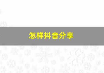 怎样抖音分享