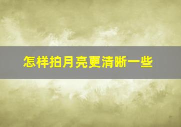 怎样拍月亮更清晰一些