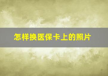 怎样换医保卡上的照片