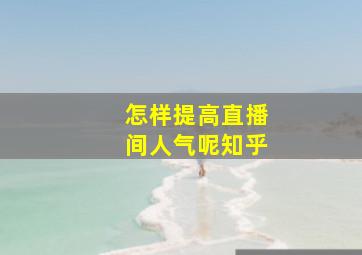 怎样提高直播间人气呢知乎