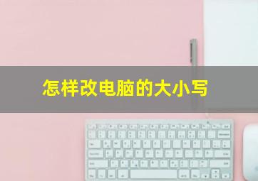 怎样改电脑的大小写