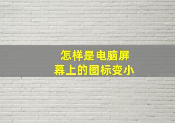 怎样是电脑屏幕上的图标变小