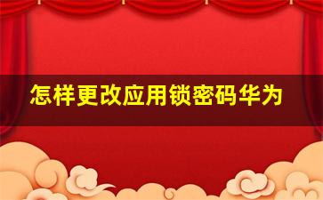 怎样更改应用锁密码华为