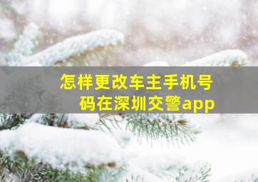 怎样更改车主手机号码在深圳交警app