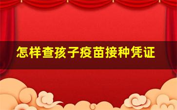 怎样查孩子疫苗接种凭证