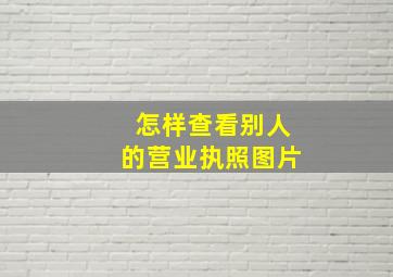 怎样查看别人的营业执照图片