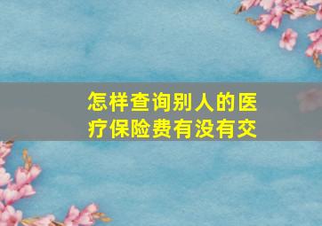 怎样查询别人的医疗保险费有没有交