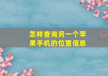 怎样查询另一个苹果手机的位置信息