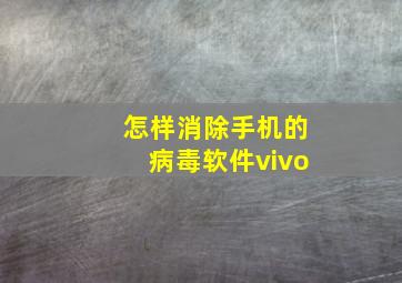 怎样消除手机的病毒软件vivo