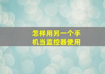 怎样用另一个手机当监控器使用