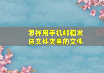 怎样用手机邮箱发送文件夹里的文件