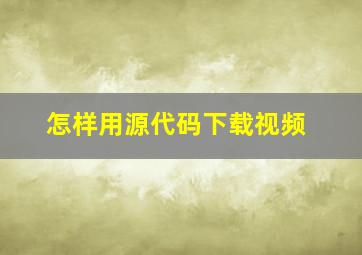 怎样用源代码下载视频