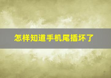 怎样知道手机尾插坏了